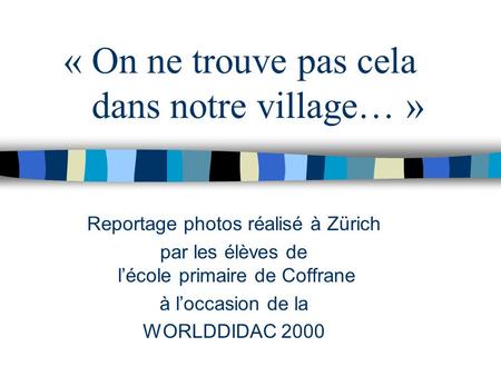 Reportage photos réalisé à Zürich par les élèves de lécole primaire de Coffrane à loccasion de la WORLDDIDAC 2000 « On ne trouve pas cela dans notre village…