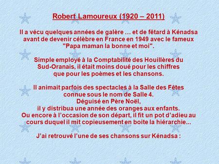 Robert Lamoureux (1920 – 2011) Il a vécu quelques années de galère … et de fêtard à Kénadsa avant de devenir célèbre en France en 1949 avec le fameux Papa.