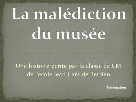 Une histoire écrite par la classe de CM de lécole Jean Caër de Berrien Présentation.