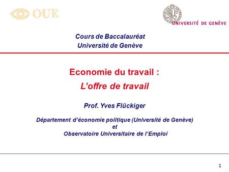 1 Economie du travail : Loffre de travail Prof. Yves Flückiger Département déconomie politique (Université de Genève) et Observatoire Universitaire de.