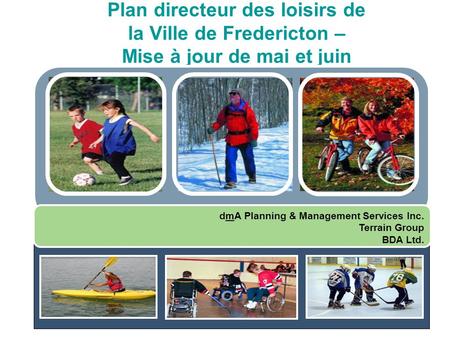 Plan directeur des loisirs de la Ville de Fredericton – Mise à jour de mai et juin dmA Planning & Management Services Inc. Terrain Group BDA Ltd.