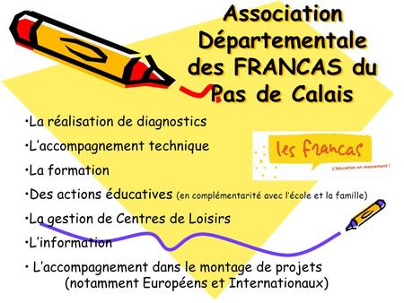 Association Départementale des FRANCAS du Pas de Calais La réalisation de diagnostics Laccompagnement technique La formation Des actions éducatives (en.
