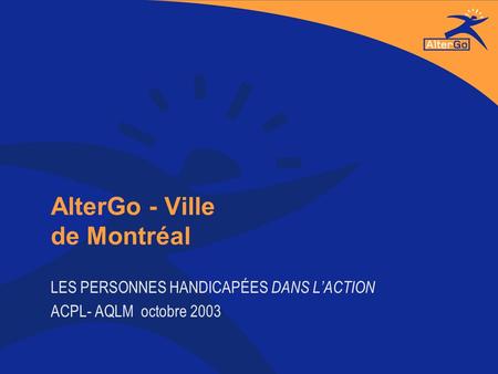 AlterGo - Ville de Montréal LES PERSONNES HANDICAPÉES DANS LACTION ACPL- AQLM octobre 2003.