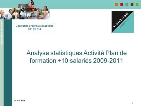 Www.agefos-pme.com 24 mai 2012 1 Analyse statistiques Activité Plan de formation +10 salariés 2009-2011 Contrat de progrès et dactions 2012/2014.