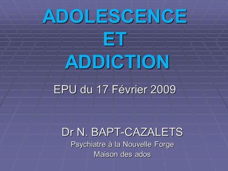 ADOLESCENCE ET ADDICTION EPU du 17 Février 2009