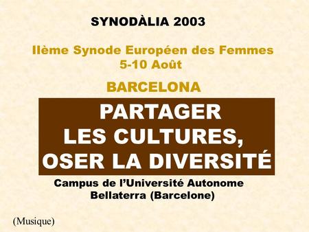 SYNODÀLIA 2003 PARTAGER LES CULTURES, OSER LA DIVERSITÉ IIème Synode Européen des Femmes 5-10 Août BARCELONA Campus de lUniversité Autonome Bellaterra.
