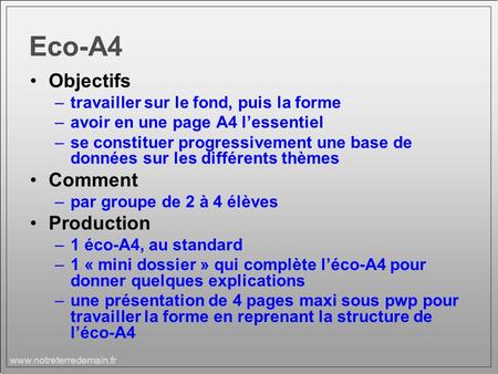 Www.notreterredemain.fr.. Eco-A4 Objectifs –travailler sur le fond, puis la forme –avoir en une page A4 lessentiel –se constituer progressivement une base.