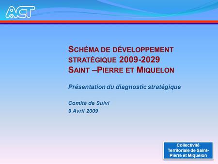 Présentation du diagnostic stratégique Comité de Suivi 9 Avril 2009 Collectivité Territoriale de Saint- Pierre et Miquelon.