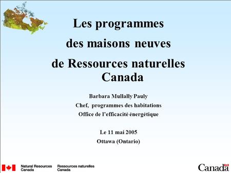 Les programmes des maisons neuves de Ressources naturelles Canada Barbara Mullally Pauly Chef, programmes des habitations Office de lefficacité énergétique.