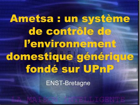 Ametsa : un système de contrôle de l’environnement domestique générique fondé sur UPnP ENST-Bretagne.
