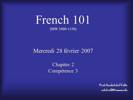 French 101 (MW 1000-1150) Mercredi 28 février 2007 Chapitre 2 Compétence 3 Prof. Anabel del Valle