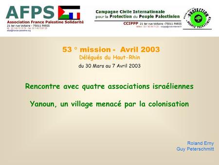 53 ° mission - Avril 2003 Délégués du Haut-Rhin du 30 Mars au 7 Avril 2003 Rencontre avec quatre associations israéliennes Yanoun, un village menacé par.