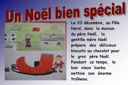 Un Noël bien spécial Le 23 décembre, au Pôle Nord, dans la maison du père Noël, la gentille mère Noël prépare des délicieux biscuits au chocolat.