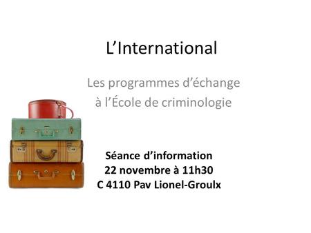 LInternational Les programmes déchange à lÉcole de criminologie Séance dinformation 22 novembre à 11h30 C 4110 Pav Lionel-Groulx.