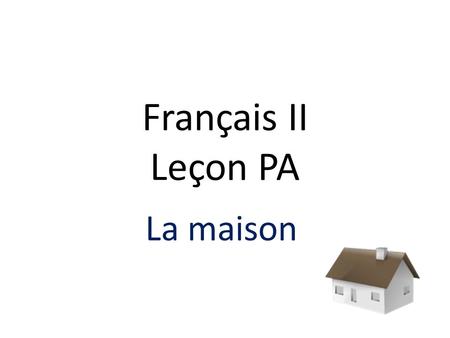 Français II Leçon PA La maison.