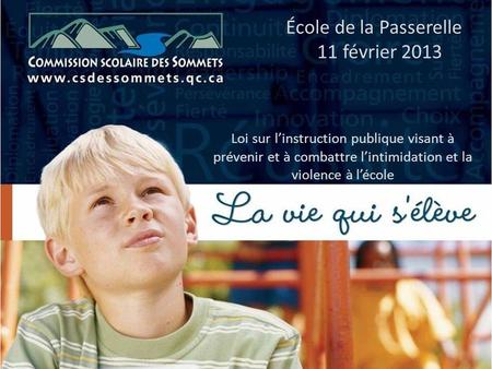 École de la Passerelle 11 février 2013 Loi sur linstruction publique visant à prévenir et à combattre lintimidation et la violence à lécole.
