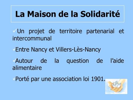 La Maison de la Solidarité Un projet de territoire partenarial et intercommunal Entre Nancy et Villers-Lès-Nancy Autour de la question de laide alimentaire.