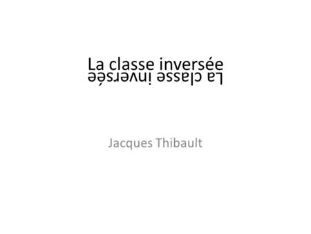 La classe inversée La classe inversée Jacques Thibault.