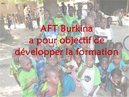 AFT Burkina a pour objectif de développer la formation.