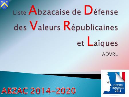 ADVRL. Notre programme pour Abzac Élections municpales - Mars 2014 Liste Abzacaise de Défense des Valeurs Républicaines et Laïques.