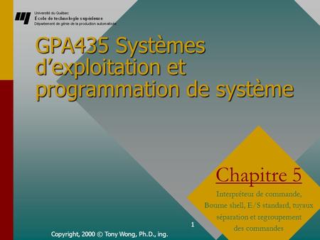 1 GPA435 Systèmes dexploitation et programmation de système Copyright, 2000 © Tony Wong, Ph.D., ing. Chapitre 5 Interpréteur de commande, Bourne shell,
