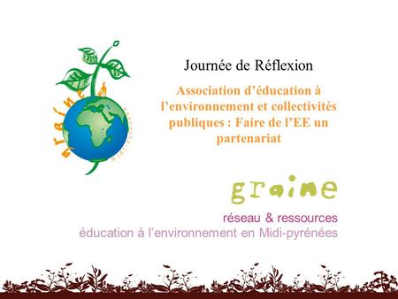 Réseau & ressources éducation à lenvironnement en Midi-pyrénées Journée de Réflexion Association déducation à lenvironnement et collectivités publiques.