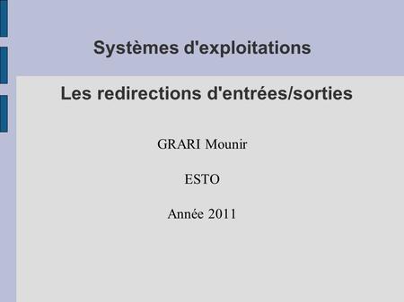 Systèmes d'exploitations Les redirections d'entrées/sorties GRARI Mounir ESTO Année 2011.