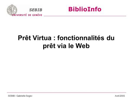 BiblioInfo SEBIB SEBIB / Gabrielle SegevAvril 2005 Prêt Virtua : fonctionnalités du prêt via le Web BiblioInfo SEBIB.