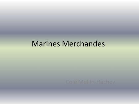 Marines Merchandes Cole Mullin-Hachey. La marine marchande est la flotte de navires marchands américains détenues par des civils, exploités par le gouvernement.