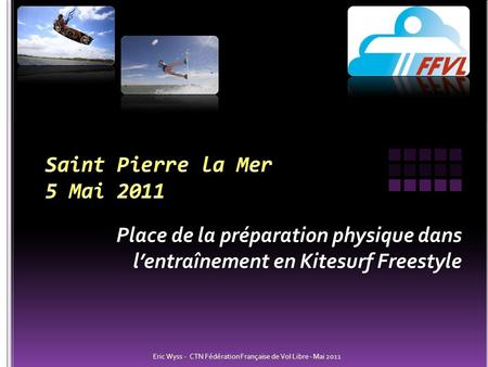 Saint Pierre la Mer 5 Mai 2011 Place de la préparation physique dans l’entraînement en Kitesurf Freestyle Eric Wyss - CTN Fédération Française de Vol.