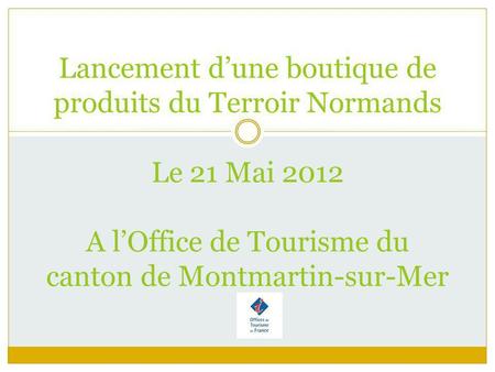 Lancement d’une boutique de produits du Terroir Normands Le 21 Mai 2012 A l’Office de Tourisme du canton de Montmartin-sur-Mer.