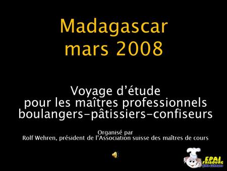 Madagascar mars 2008 Voyage d’étude pour les maîtres professionnels boulangers-pâtissiers-confiseurs Organisé par Rolf Wehren, président de l’Association.