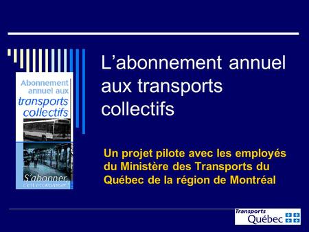 1 Labonnement annuel aux transports collectifs Un projet pilote avec les employés du Ministère des Transports du Québec de la région de Montréal.