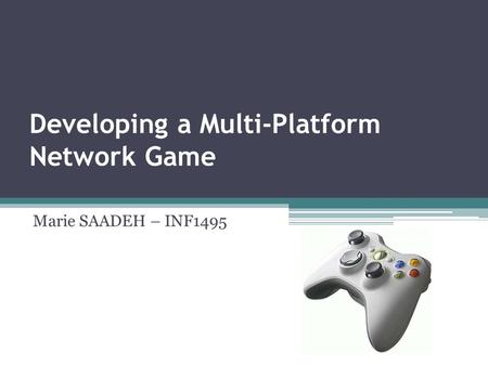 Developing a Multi-Platform Network Game Marie SAADEH – INF1495.