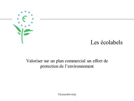 Thomas Reverdy Les écolabels Valoriser sur un plan commercial un effort de protection de lenvironnement.