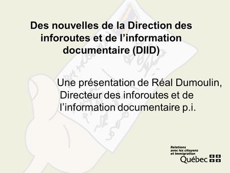Des nouvelles de la Direction des inforoutes et de linformation documentaire (DIID) Une présentation de Réal Dumoulin, Directeur des inforoutes et de linformation.
