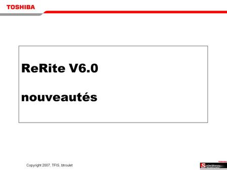 Copyright 2007, TFIS, btroulet ReRite V6.0 nouveautés 2006 August Global Solution Planning Meeting.