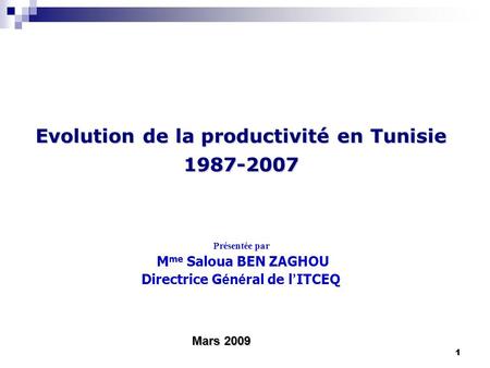 11 Evolution de la productivité en Tunisie 1987-2007 Présentée par M me Saloua BEN ZAGHOU Directrice G é n é ral de l ITCEQ Mars 2009.