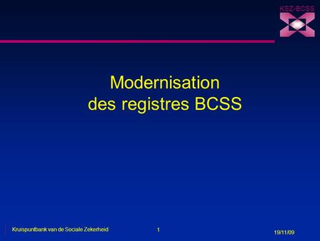 1 Kruispuntbank van de Sociale Zekerheid 19/11/09 KSZ-BCSS Modernisation des registres BCSS.