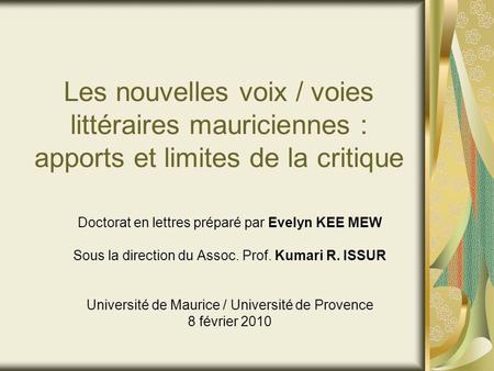 Les nouvelles voix / voies littéraires mauriciennes : apports et limites de la critique Doctorat en lettres préparé par Evelyn KEE MEW Sous la direction.