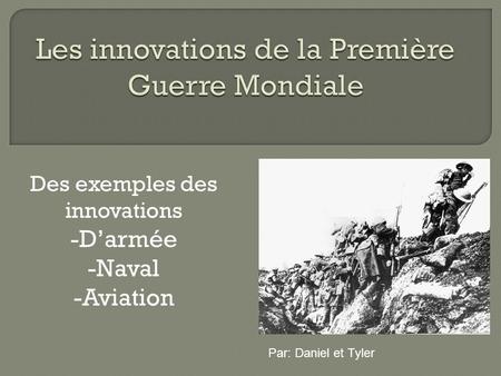 Des exemples des innovations -Darmée -Naval -Aviation Par: Daniel et Tyler.