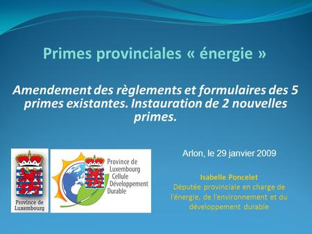 Amendement des règlements et formulaires des 5 primes existantes. Instauration de 2 nouvelles primes. Primes provinciales « énergie » Arlon, le 29 janvier.