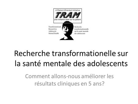 Recherche transformationelle sur la santé mentale des adolescents Comment allons-nous améliorer les résultats cliniques en 5 ans?