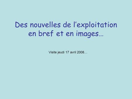 Des nouvelles de lexploitation en bref et en images… Visite jeudi 17 avril 2008…