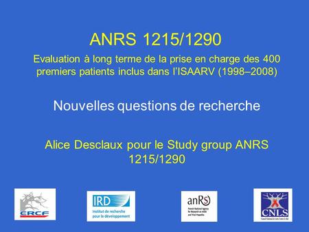 1 ANRS 1215/1290 Evaluation à long terme de la prise en charge des 400 premiers patients inclus dans lISAARV (1998–2008) Nouvelles questions de recherche.
