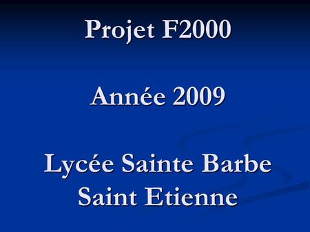 Projet F2000 Année 2009 Lycée Sainte Barbe Saint Etienne