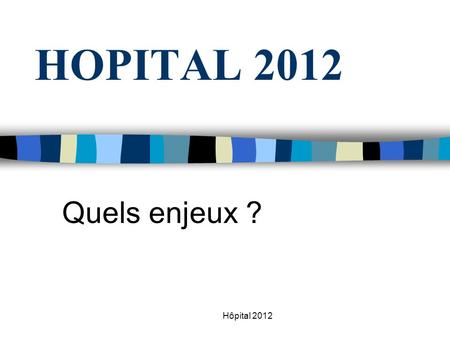 HOPITAL 2012 Quels enjeux ? Hôpital 2012.