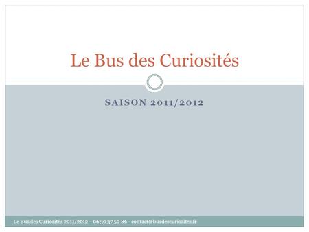 SAISON 2011/2012 Le Bus des Curiosités Le Bus des Curiosités 2011/2012 – 06 30 37 50 86 -