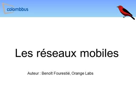 Les réseaux mobiles Auteur : Benoît Fourestié, Orange Labs.
