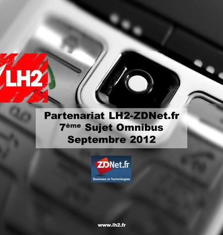 Partenariat LH2- ZDNet Sujet Omnibus Octobre 2010 www.lh2.fr Partenariat LH2-ZDNet.fr 7 ème Sujet Omnibus Septembre 2012.